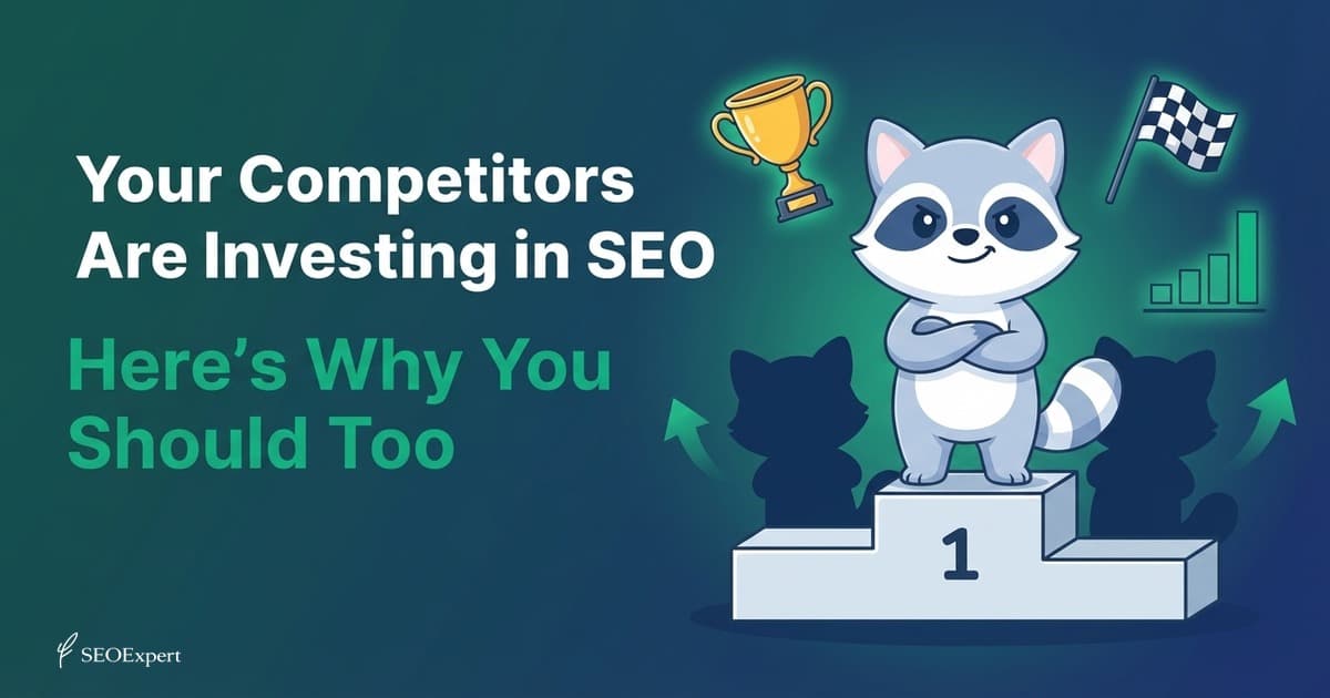Your Competitors Are Investing in SEO. Here's Why You Should Too